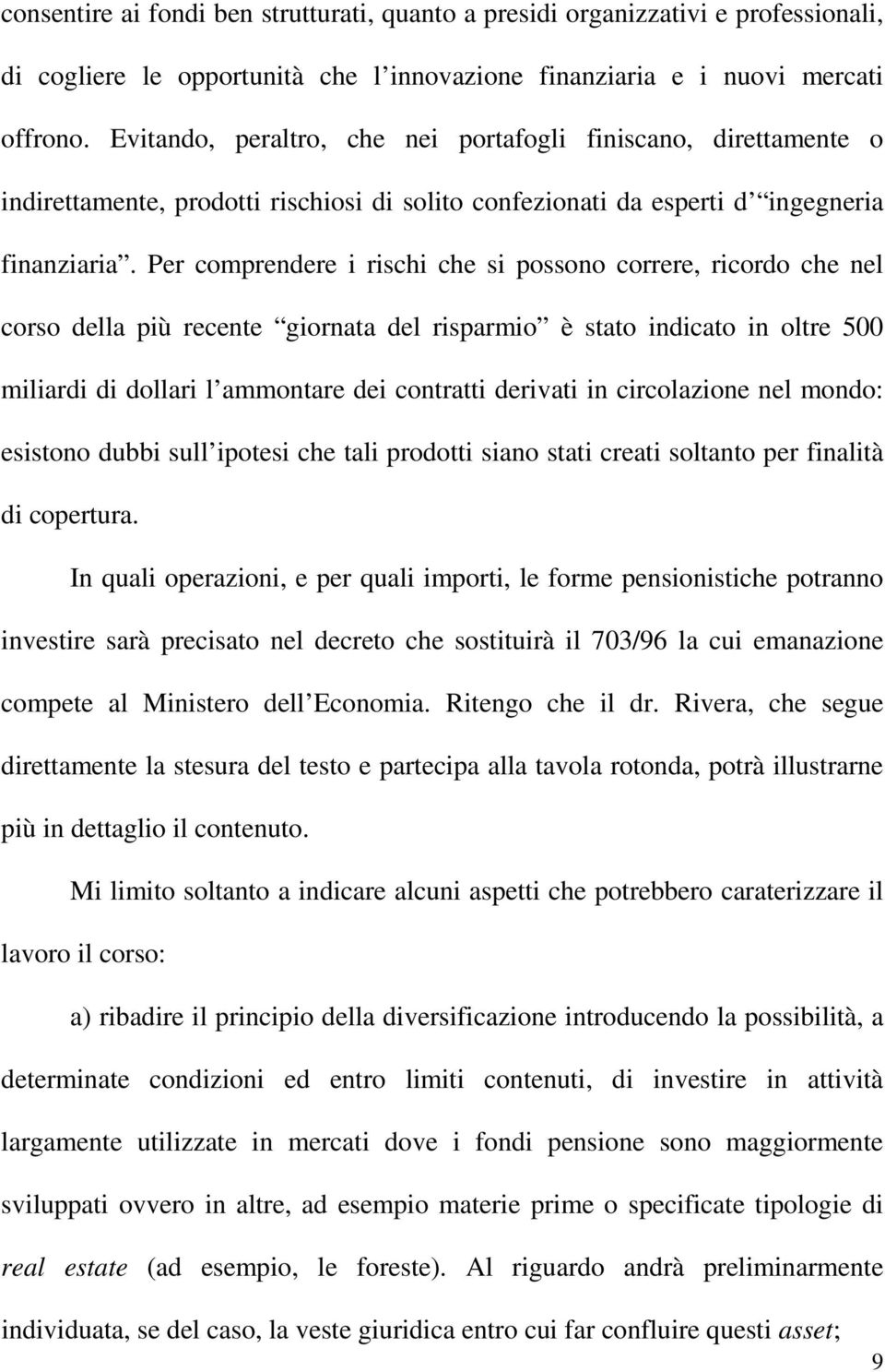 Per comprendere i rischi che si possono correre, ricordo che nel corso della più recente giornata del risparmio è stato indicato in oltre 500 miliardi di dollari l ammontare dei contratti derivati in