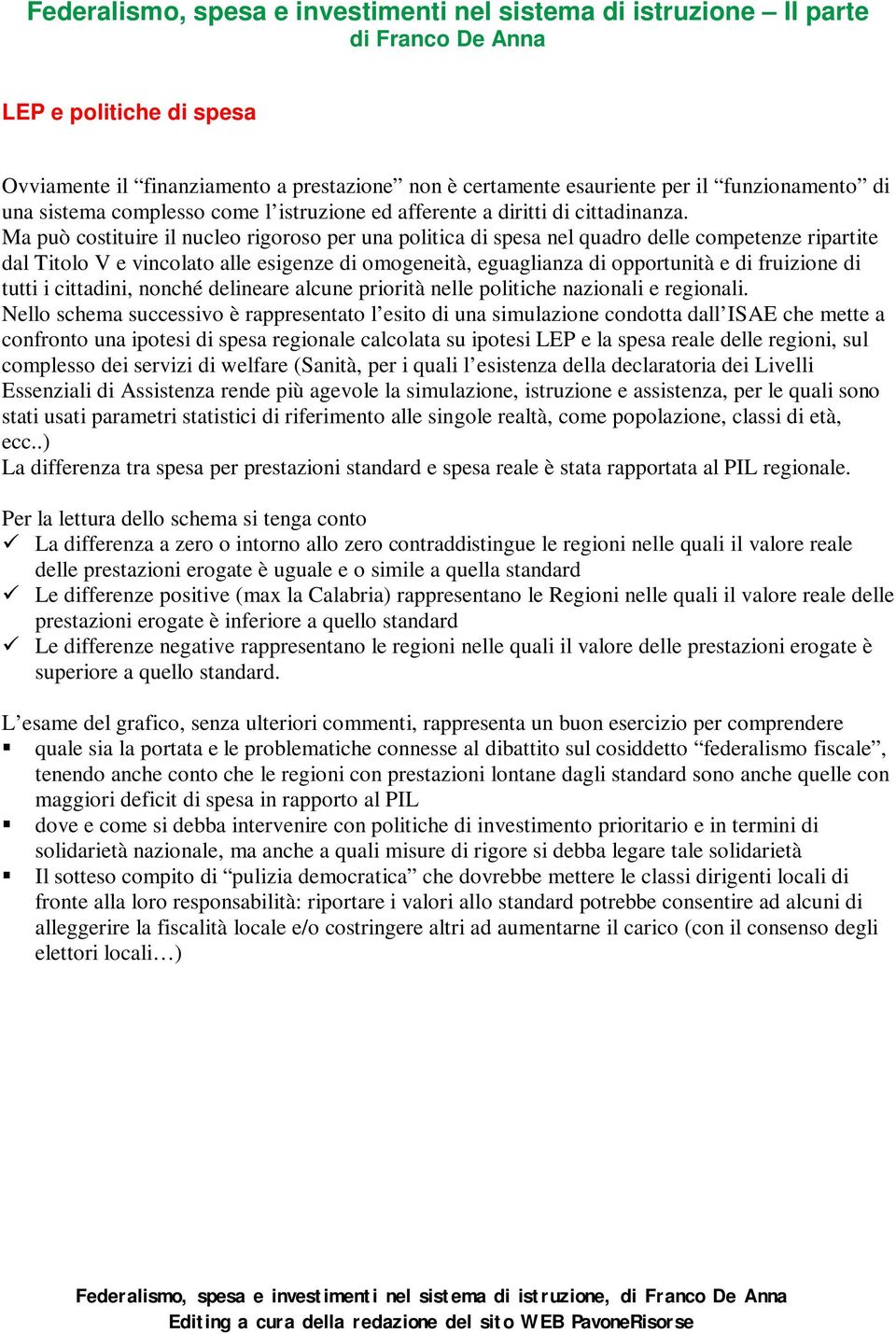 Ma può costituire il nucleo rigoroso per una politica di spesa nel quadro delle competenze ripartite dal Titolo V e vincolato alle esigenze di omogeneità, eguaglianza di opportunità e di fruizione di