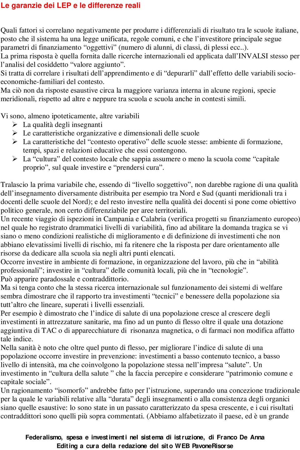 La prima risposta è quella fornita dalle ricerche internazionali ed applicata dall INVALSI stesso per l analisi del cosiddetto valore aggiunto.