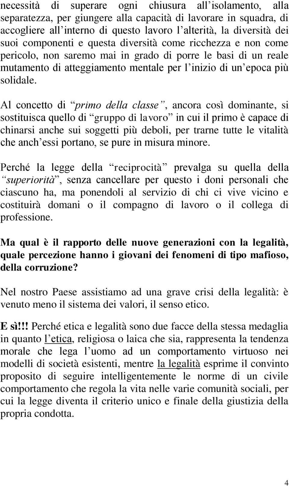 Al concetto di primo della classe, ancora così dominante, si sostituisca quello di gruppo di lavoro in cui il primo è capace di chinarsi anche sui soggetti più deboli, per trarne tutte le vitalità