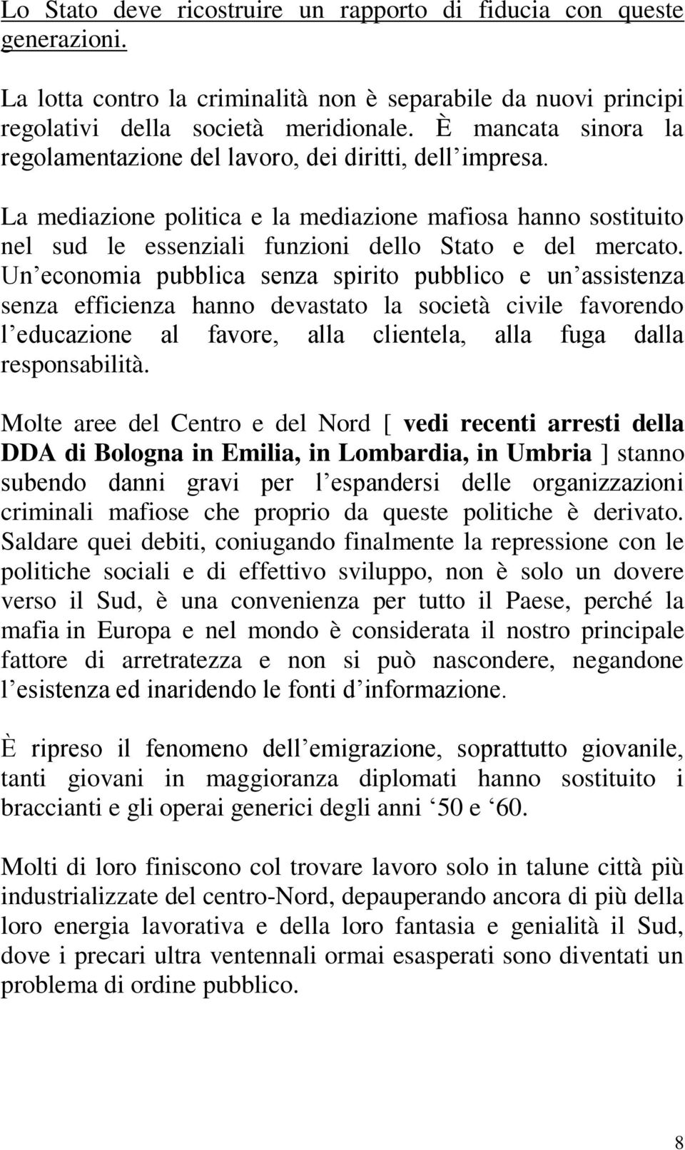 Un economia pubblica senza spirito pubblico e un assistenza senza efficienza hanno devastato la società civile favorendo l educazione al favore, alla clientela, alla fuga dalla responsabilità.