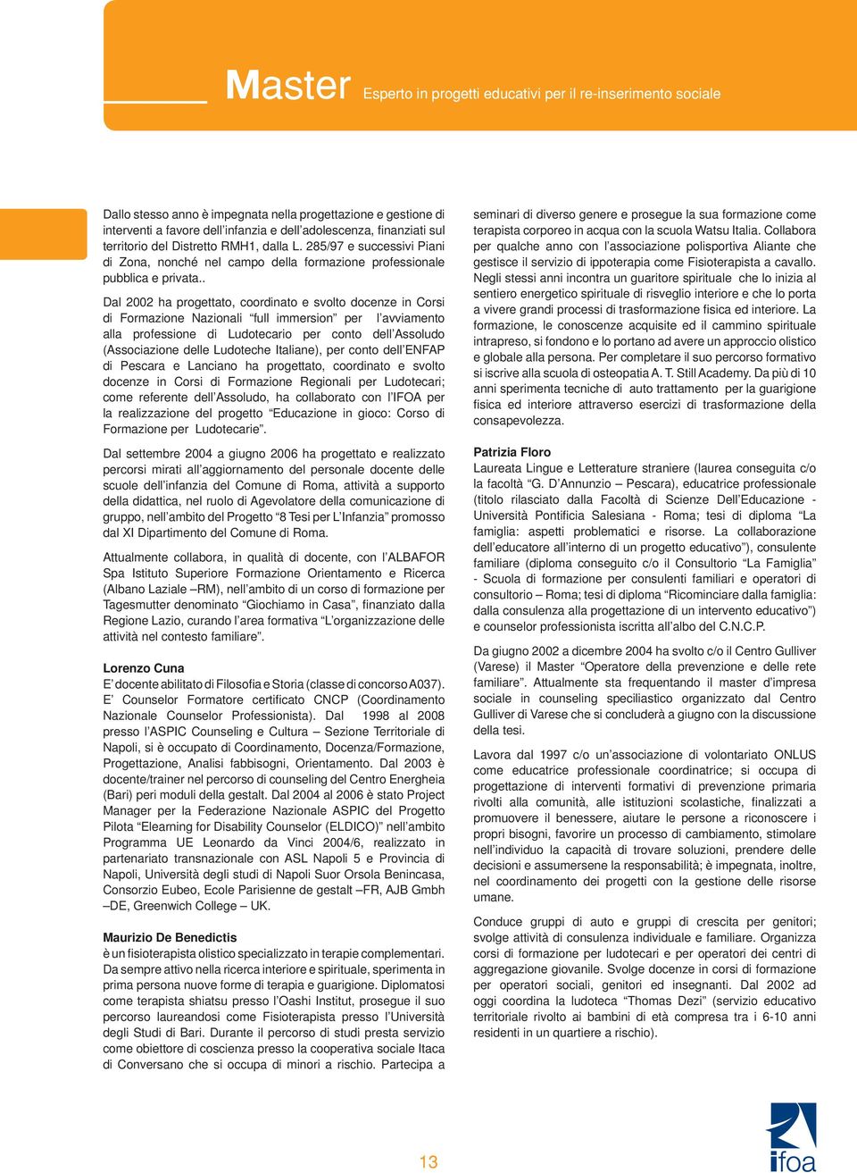 . Dal 2002 ha progettato, coordinato e svolto docenze in Corsi di Formazione Nazionali full immersion per l avviamento alla professione di Ludotecario per conto dell Assoludo (Associazione delle