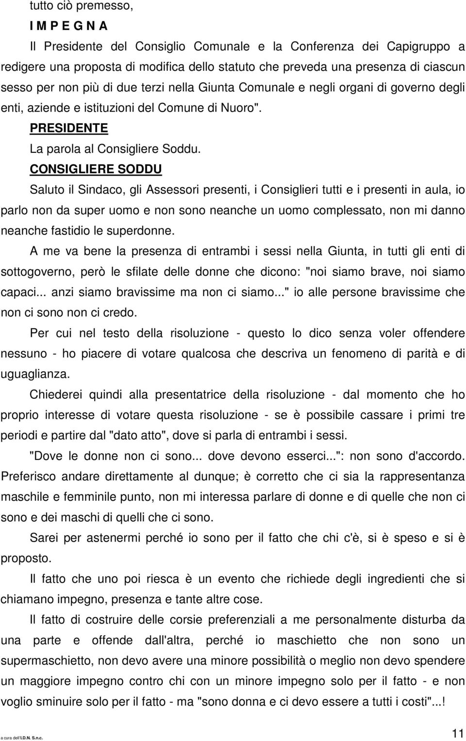 CONSIGLIERE SODDU Saluto il Sindaco, gli Assessori presenti, i Consiglieri tutti e i presenti in aula, io parlo non da super uomo e non sono neanche un uomo complessato, non mi danno neanche fastidio