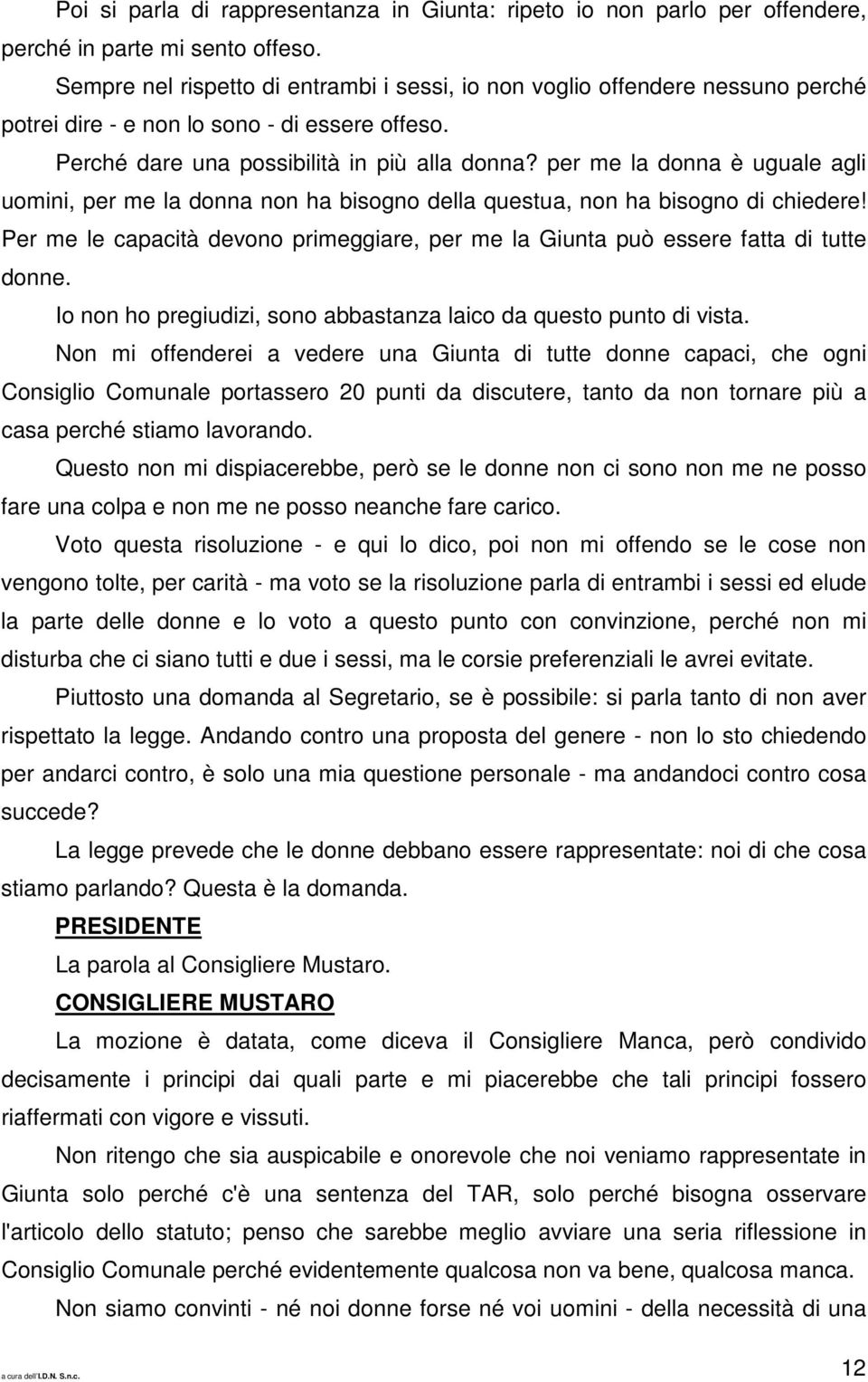 per me la donna è uguale agli uomini, per me la donna non ha bisogno della questua, non ha bisogno di chiedere! Per me le capacità devono primeggiare, per me la Giunta può essere fatta di tutte donne.