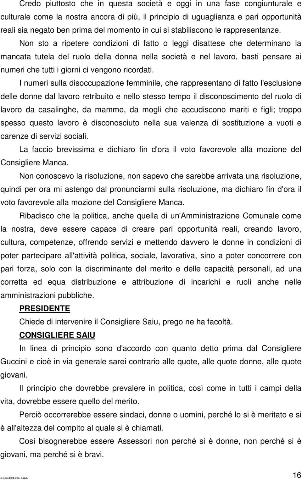 Non sto a ripetere condizioni di fatto o leggi disattese che determinano la mancata tutela del ruolo della donna nella società e nel lavoro, basti pensare ai numeri che tutti i giorni ci vengono