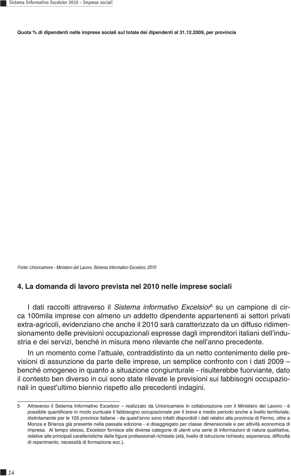 appartenenti ai settori privati extra-agricoli, evidenziano che anche il 2010 sarà caratterizzato da un diffuso ridimensionamento delle previsioni occupazionali espresse dagli imprenditori italiani