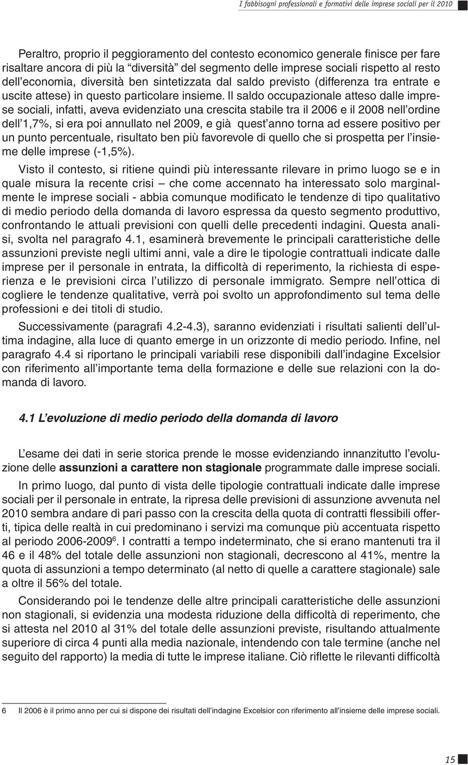 Il saldo occupazionale atteso dalle imprese sociali, infatti, aveva evidenziato una crescita stabile tra il 2006 e il 2008 nell ordine dell 1,7%, si era poi annullato nel 2009, e già quest anno torna