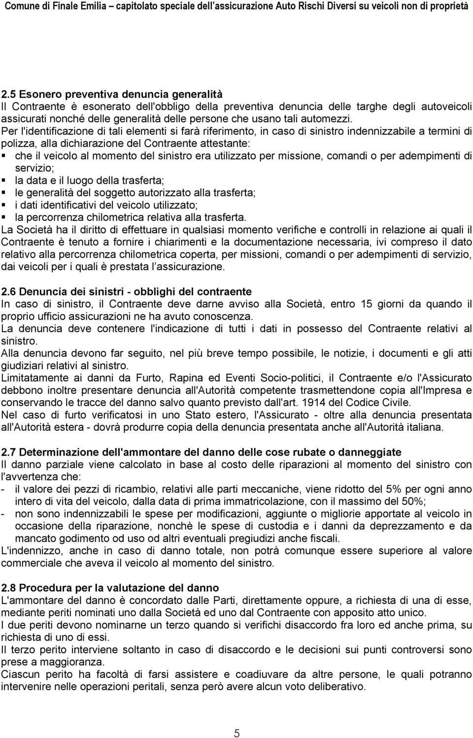 Per l'identificazione di tali elementi si farà riferimento, in caso di sinistro indennizzabile a termini di polizza, alla dichiarazione del Contraente attestante: che il veicolo al momento del