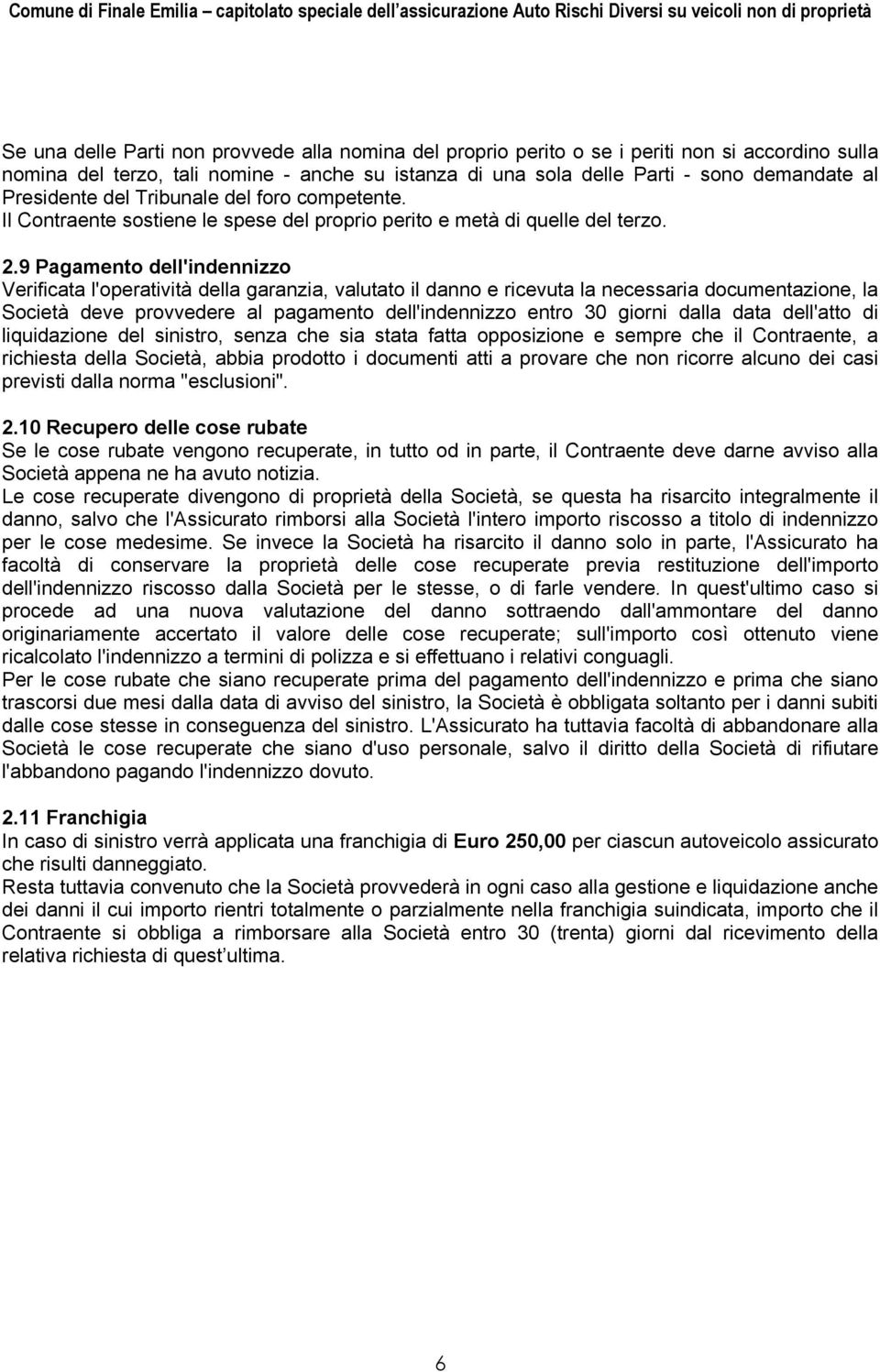 9 Pagamento dell'indennizzo Verificata l'operatività della garanzia, valutato il danno e ricevuta la necessaria documentazione, la Società deve provvedere al pagamento dell'indennizzo entro 30 giorni