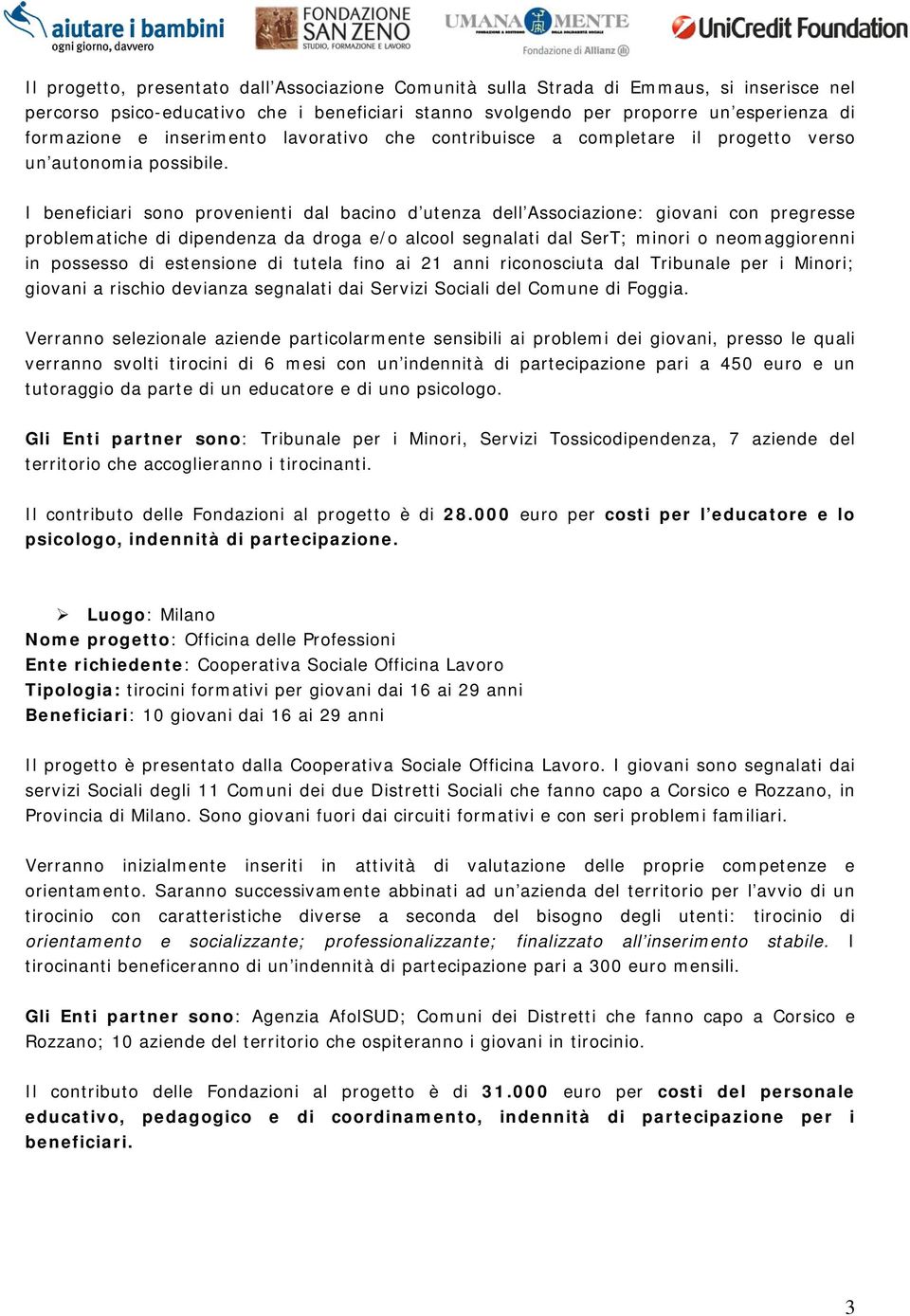 I beneficiari sono provenienti dal bacino d utenza dell Associazione: giovani con pregresse problematiche di dipendenza da droga e/o alcool segnalati dal SerT; minori o neomaggiorenni in possesso di