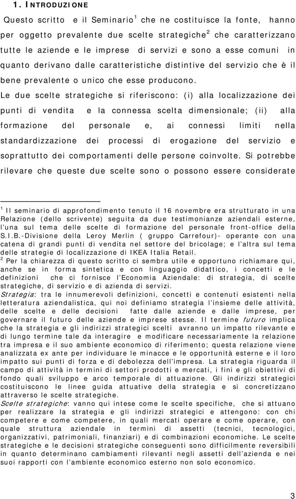 Le due scelte strategiche si riferiscono: (i) alla localizzazione dei punti di vendita e la connessa scelta dimensionale; (ii) alla formazione del personale e, ai connessi limiti nella