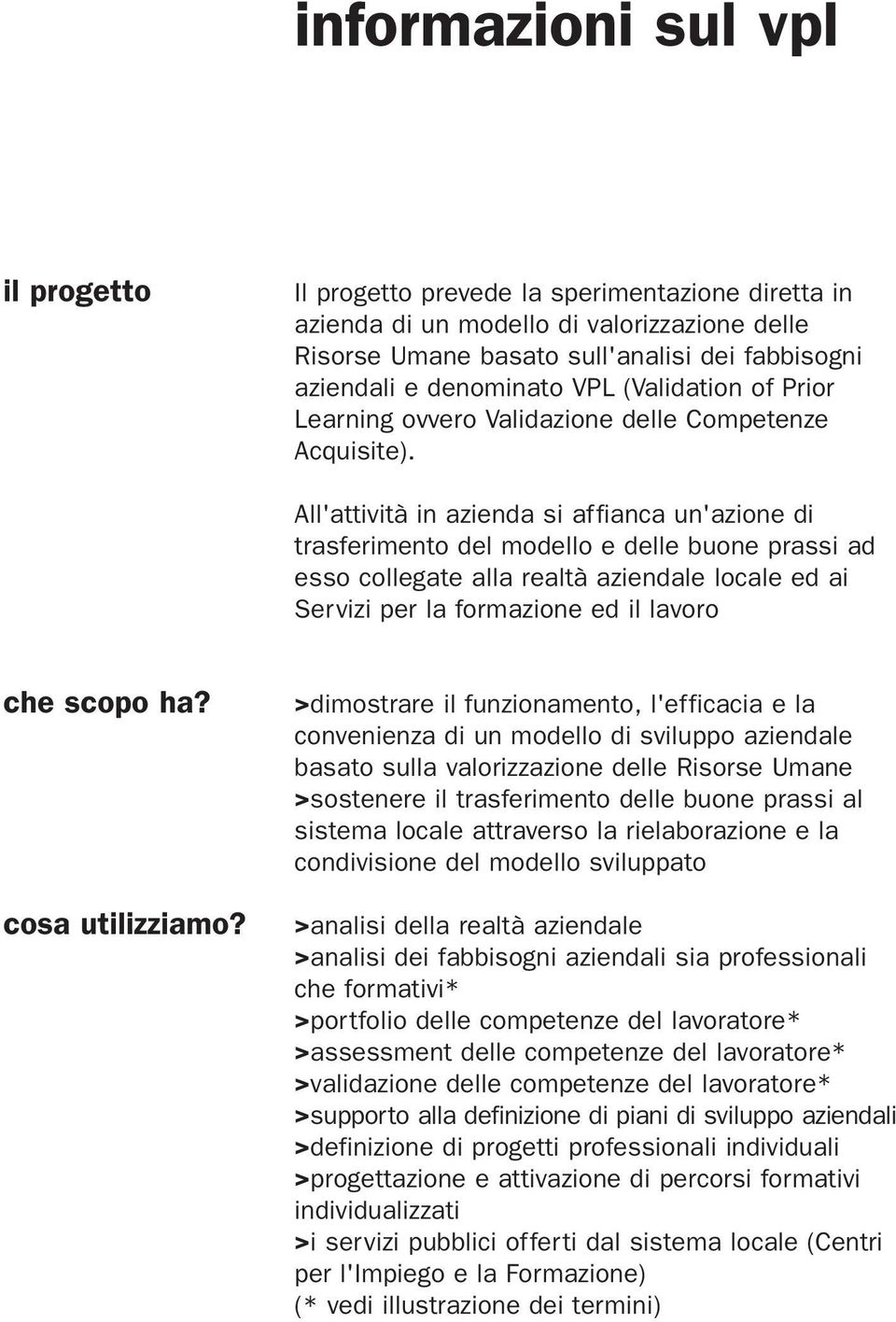 All'attività in azienda si affianca un'azione di trasferimento del modello e delle buone prassi ad esso collegate alla realtà aziendale locale ed ai Servizi per la formazione ed il lavoro che scopo