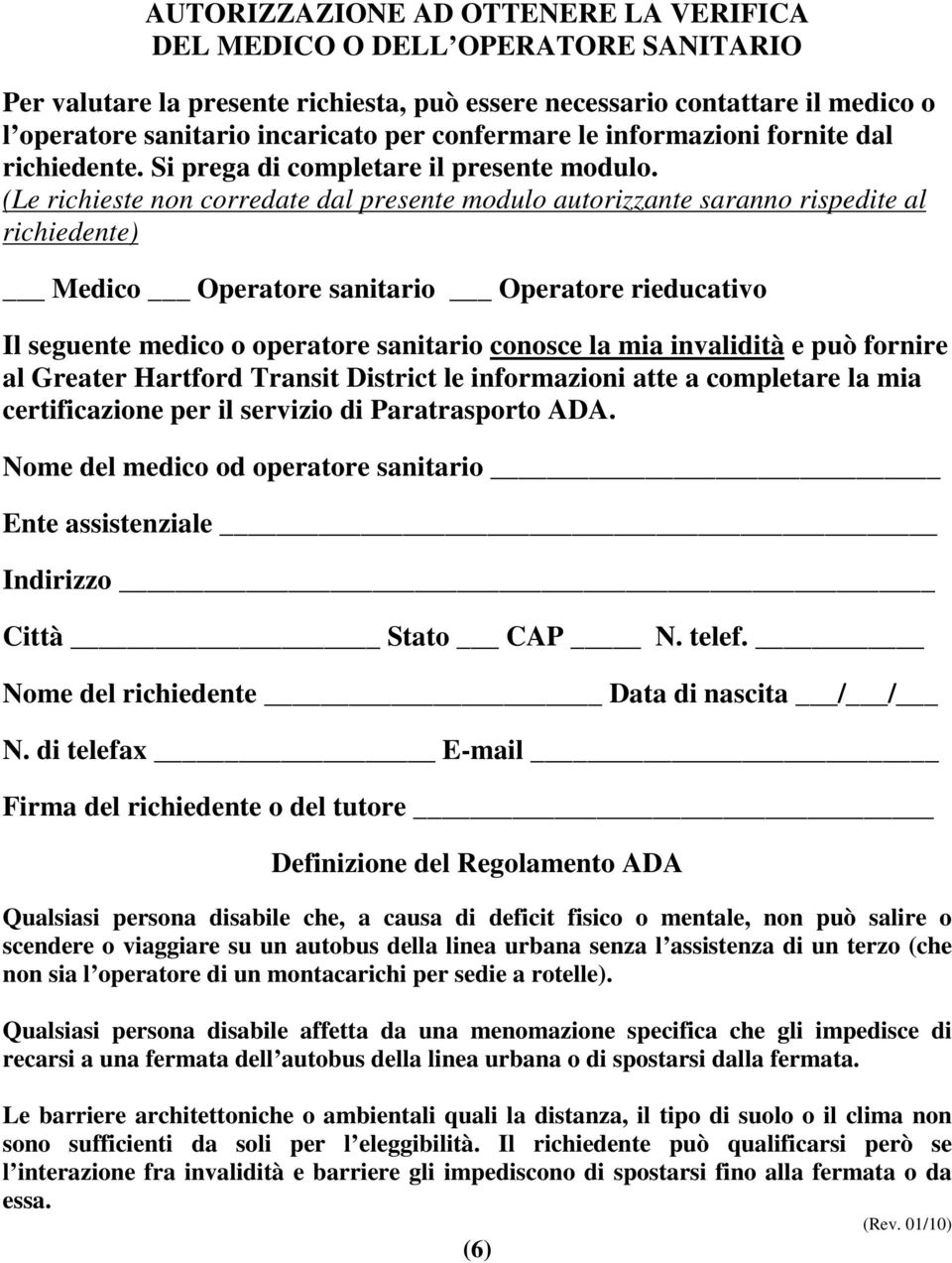 (Le richieste non corredate dal presente modulo autorizzante saranno rispedite al richiedente) Medico Operatore sanitario Operatore rieducativo Il seguente medico o operatore sanitario conosce la mia