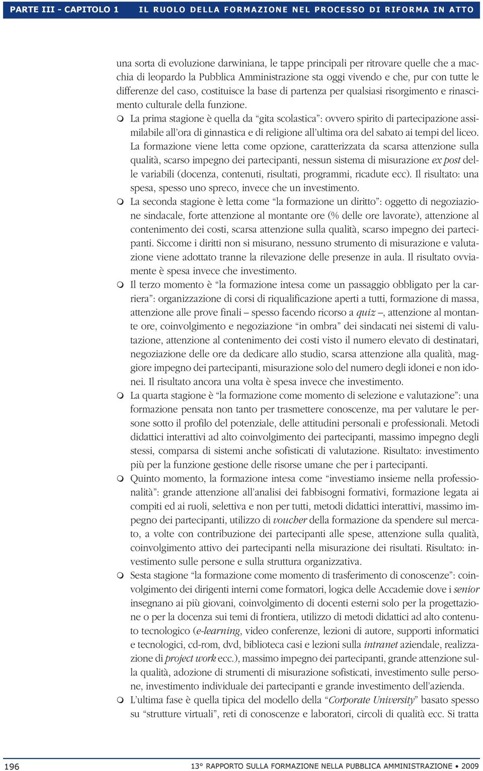 della funzione. m La prima stagione è quella da gita scolastica : ovvero spirito di partecipazione assimilabile all ora di ginnastica e di religione all ultima ora del sabato ai tempi del liceo.