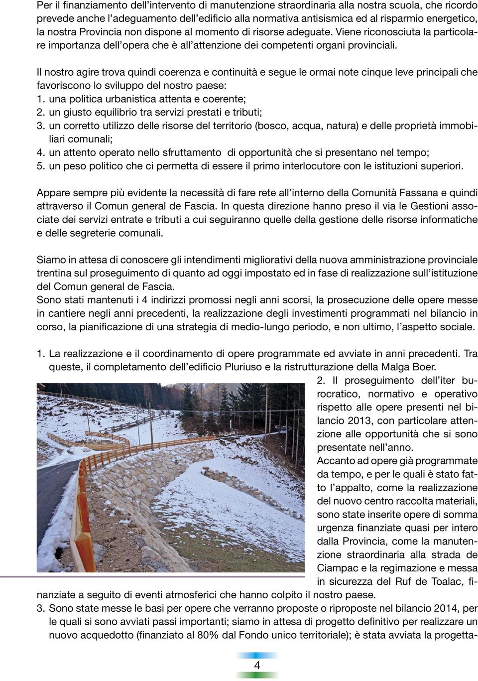 Il nostro agire trova quindi coerenza e continuità e segue le ormai note cinque leve principali che favoriscono lo sviluppo del nostro paese: 1. una politica urbanistica attenta e coerente; 2.