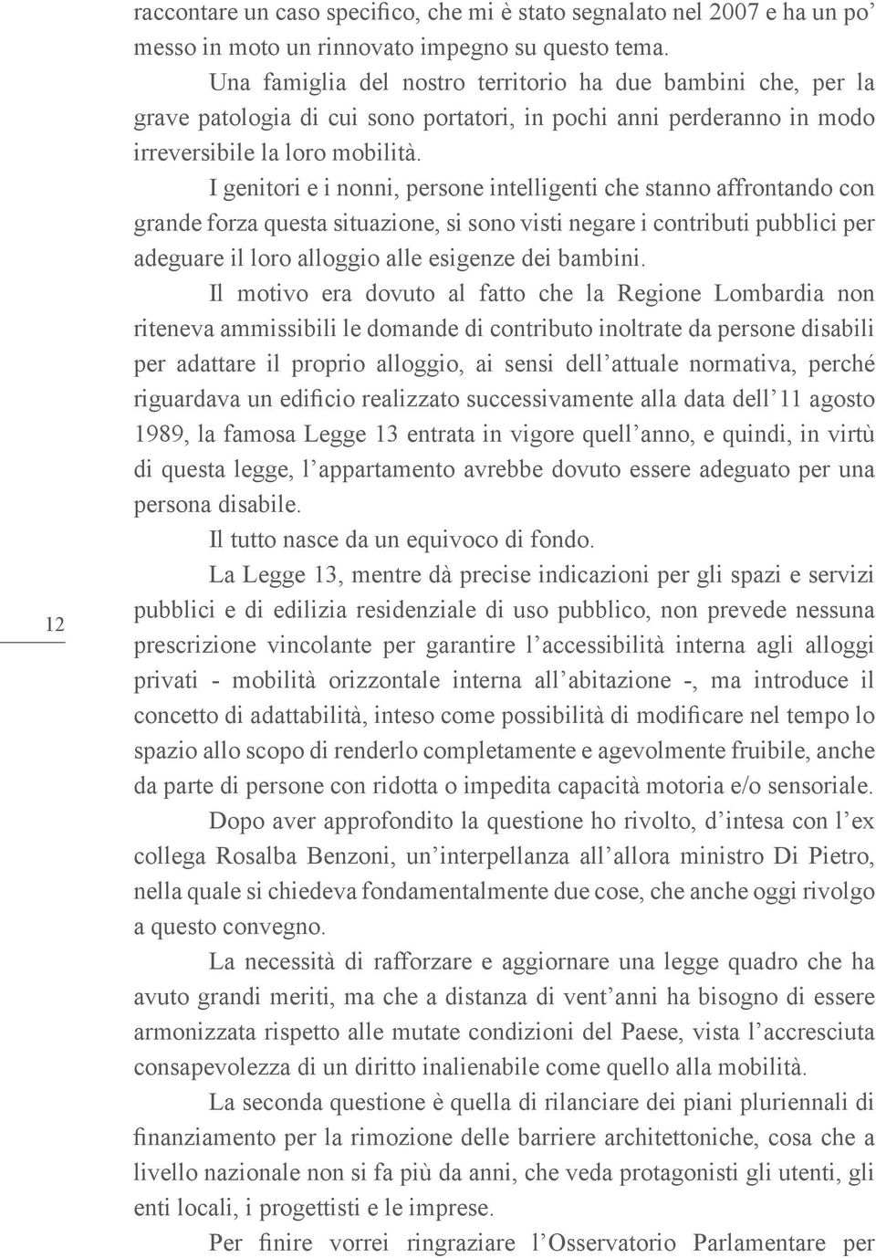 I genitori e i nonni, persone intelligenti che stanno affrontando con grande forza questa situazione, si sono visti negare i contributi pubblici per adeguare il loro alloggio alle esigenze dei