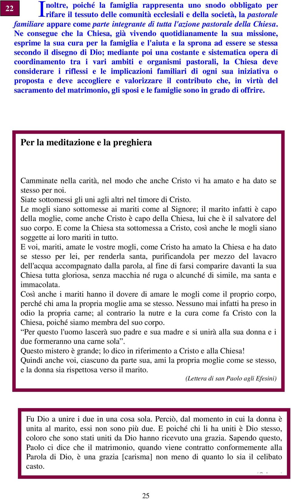 Ne consegue che la Chiesa, già vivendo quotidianamente la sua missione, esprime la sua cura per la famiglia e l'aiuta e la sprona ad essere se stessa secondo il disegno di Dio; mediante poi una