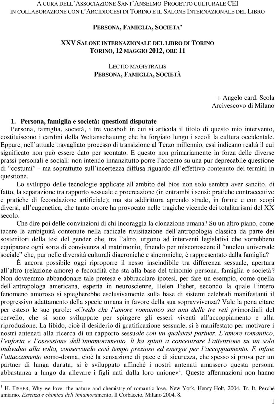 Persona, famiglia e società: questioni disputate Persona, famiglia, società, i tre vocaboli in cui si articola il titolo di questo mio intervento, costituiscono i cardini della Weltanschauung che ha