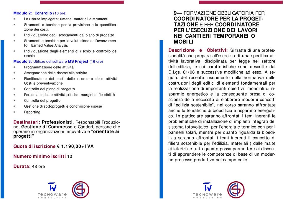 Modulo 3: Utilizzo del software MS Project (16 ore) Programmazione delle attività Assegnazione delle risorse alle attività Pianificazione dei costi delle risorse e delle attività Costi e