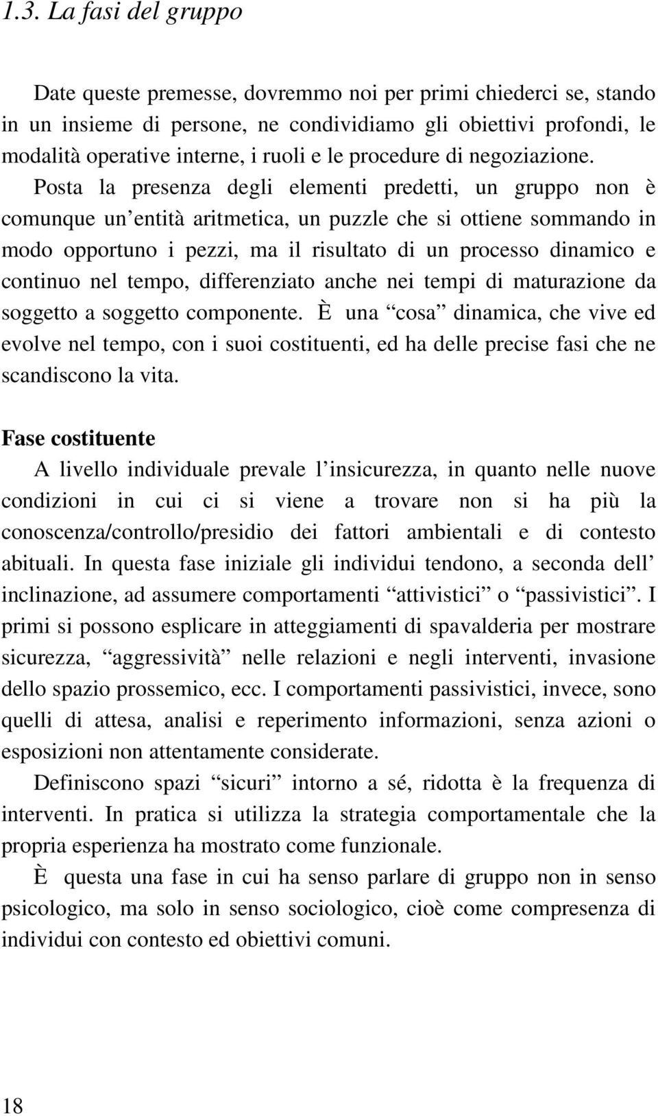 Posta la presenza degli elementi predetti, un gruppo non è comunque un entità aritmetica, un puzzle che si ottiene sommando in modo opportuno i pezzi, ma il risultato di un processo dinamico e