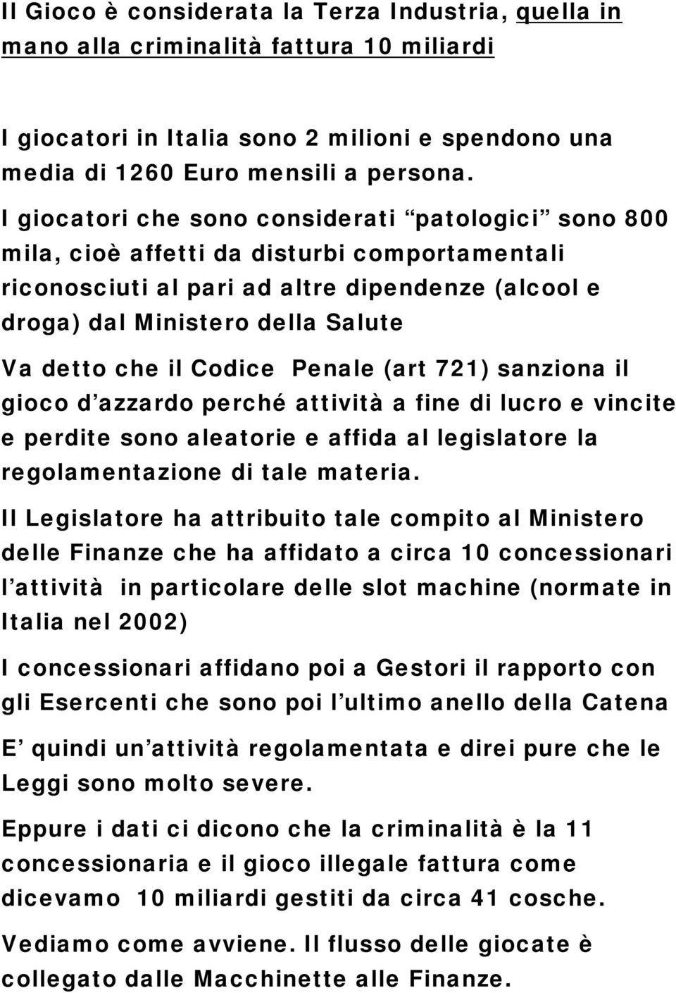 il Codice Penale (art 721) sanziona il gioco d azzardo perché attività a fine di lucro e vincite e perdite sono aleatorie e affida al legislatore la regolamentazione di tale materia.