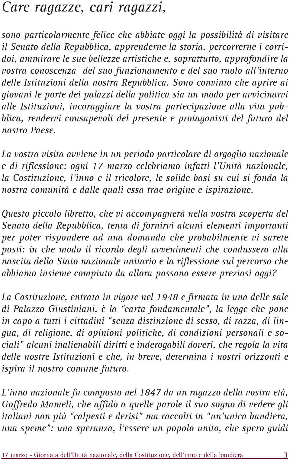 Sono convinto che aprire ai giovani le porte dei palazzi della politica sia un modo per avvicinarvi alle Istituzioni, incoraggiare la vostra partecipazione alla vita pubblica, rendervi consapevoli