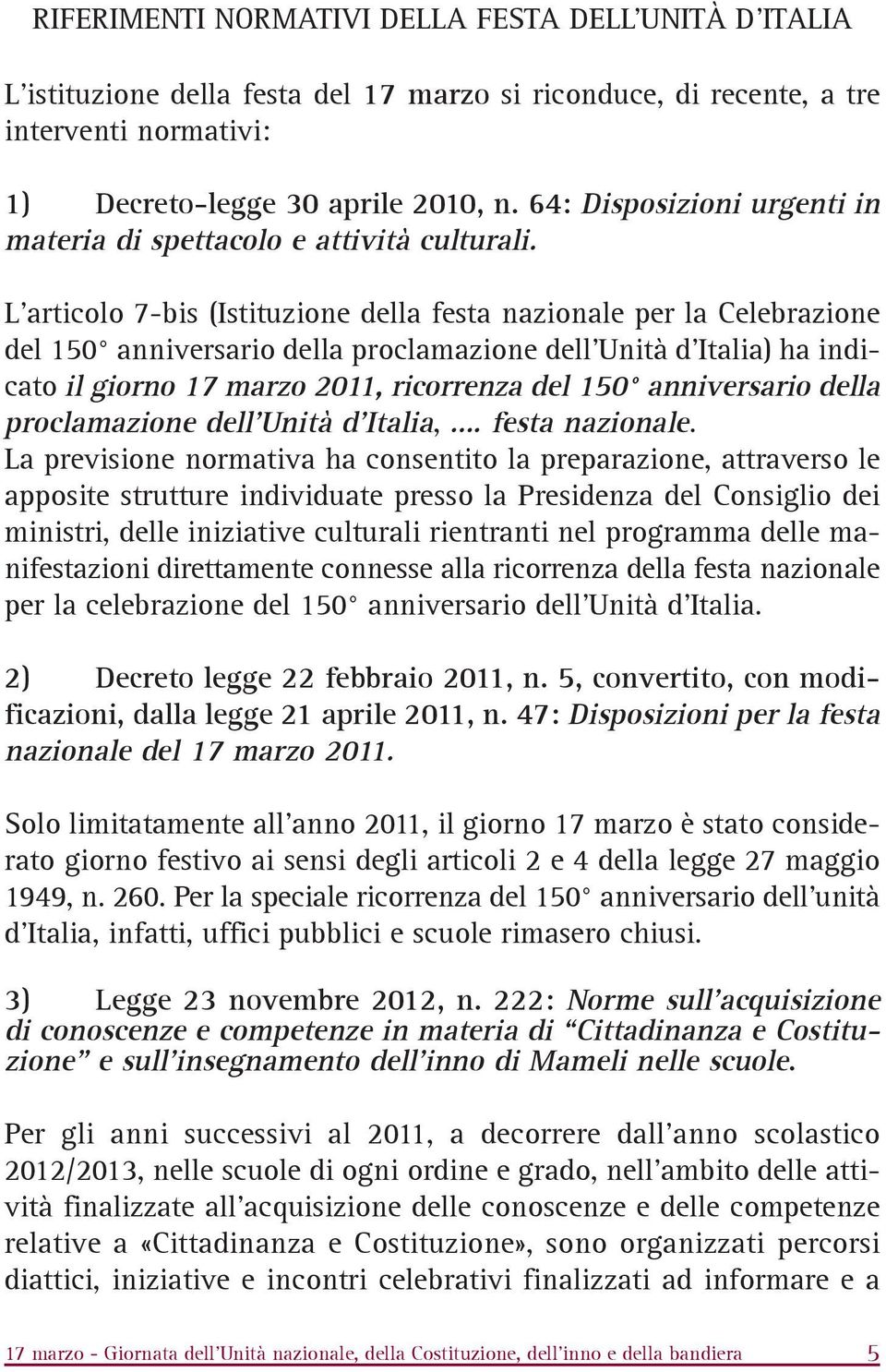 L'articolo 7-bis (Istituzione della festa nazionale per la Celebrazione del 150 anniversario della proclamazione dell'unità d'italia) ha indicato il giorno 17 marzo 2011, ricorrenza del 150