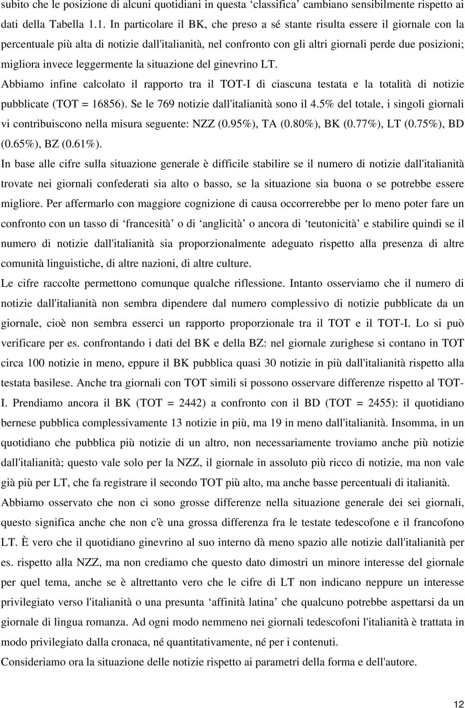 invece leggermente la situazione del ginevrino LT. Abbiamo infine calcolato il rapporto tra il TOT-I di ciascuna testata e la totalità di notizie pubblicate (TOT = 16856).