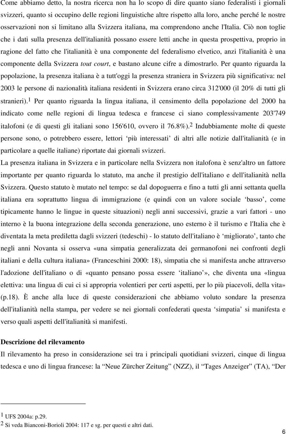 Ciò non toglie che i dati sulla presenza dell'italianità possano essere letti anche in questa prospettiva, proprio in ragione del fatto che l'italianità è una componente del federalismo elvetico,