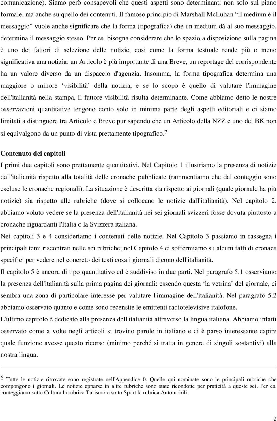 bisogna considerare che lo spazio a disposizione sulla pagina è uno dei fattori di selezione delle notizie, così come la forma testuale rende più o meno significativa una notizia: un Articolo è più