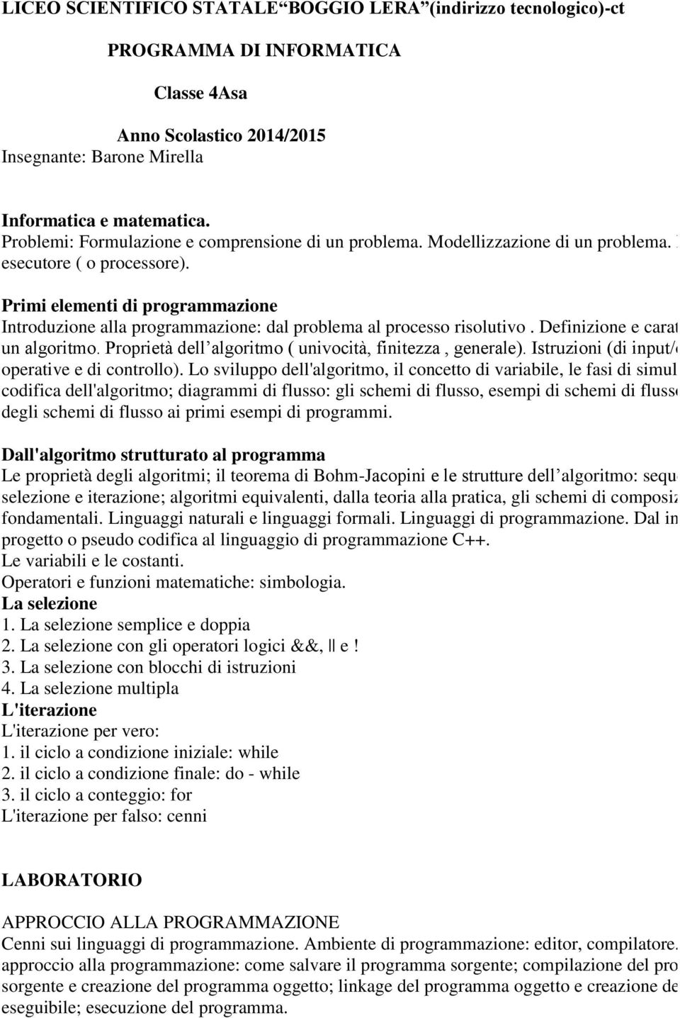 Primi elementi di programmazione Introduzione alla programmazione: dal problema al processo risolutivo. Definizione e caratteristiche di un algoritmo.