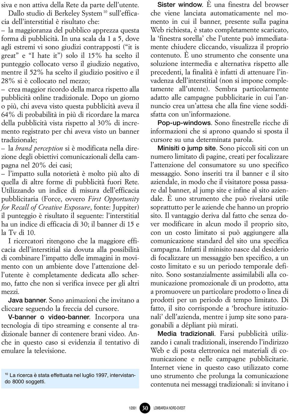 In una scala da 1 a 5, dove agli estremi vi sono giudizi contrapposti (``it is great'' e ``I hate it'') solo il 15% ha scelto il punteggio collocato verso il giudizio negativo, mentre il 52% ha