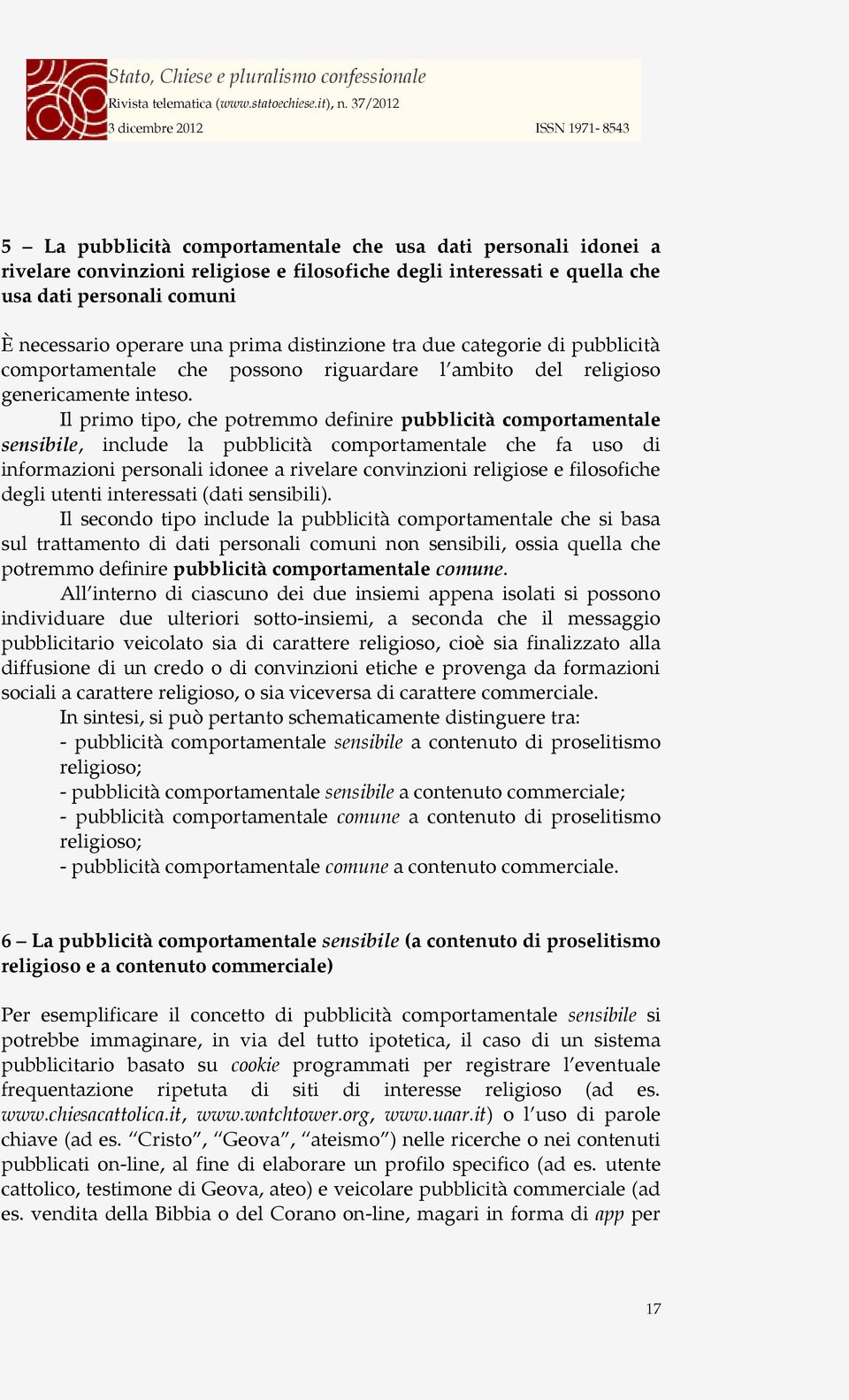 Il primo tipo, che potremmo definire pubblicità comportamentale sensibile, include la pubblicità comportamentale che fa uso di informazioni personali idonee a rivelare convinzioni religiose e