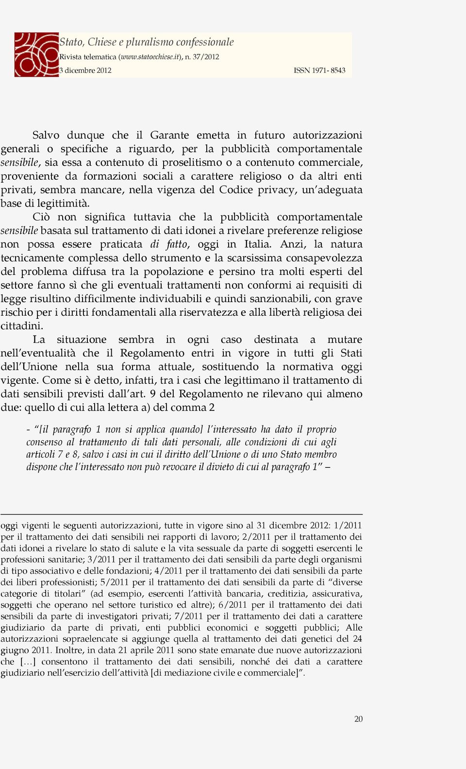 Ciò non significa tuttavia che la pubblicità comportamentale sensibile basata sul trattamento di dati idonei a rivelare preferenze religiose non possa essere praticata di fatto, oggi in Italia.