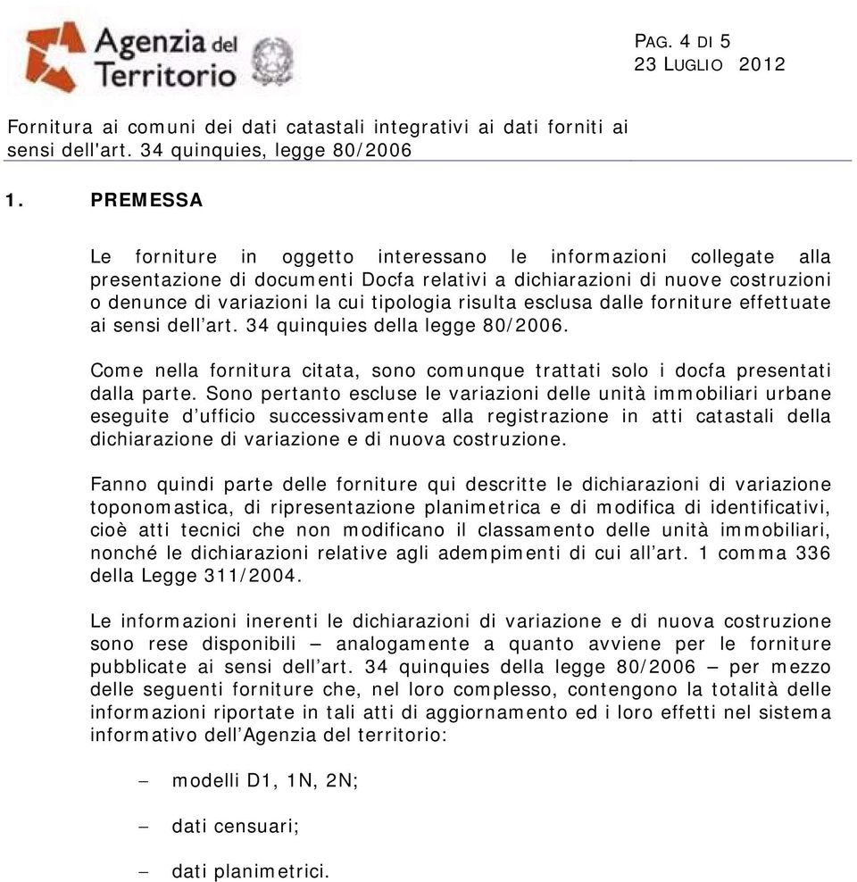 risulta esclusa dalle forniture effettuate ai sensi dell art. 34 quinquies della legge 80/2006. Come nella fornitura citata, sono comunque trattati solo i docfa presentati dalla parte.