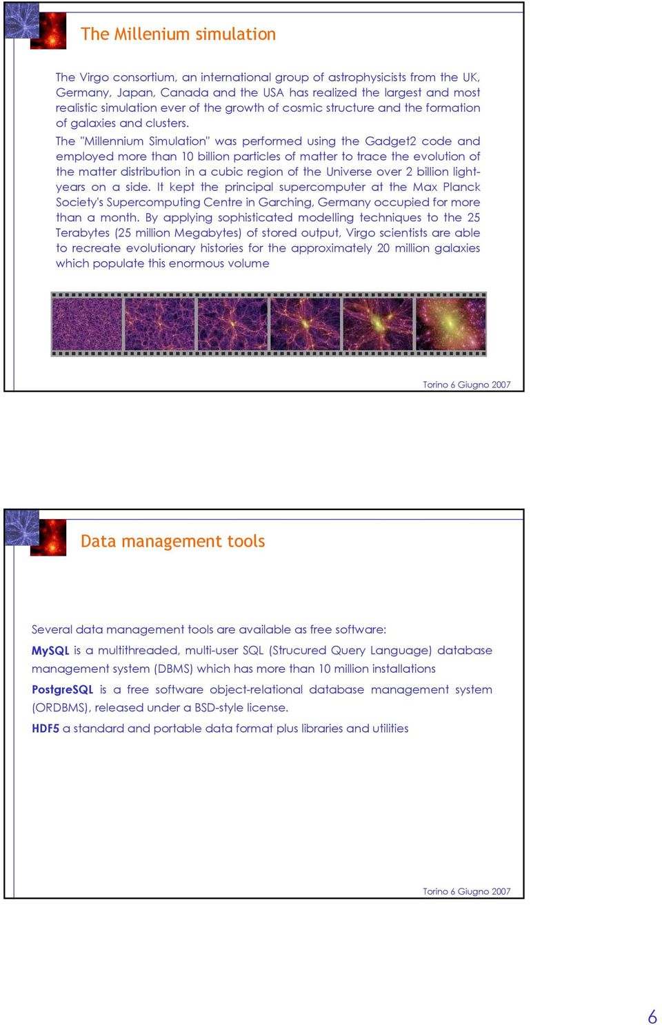 The "Millennium Simulation" was performed using the Gadget2 code and employed more than 10 billion particles of matter to trace the evolution of the matter distribution in a cubic region of the