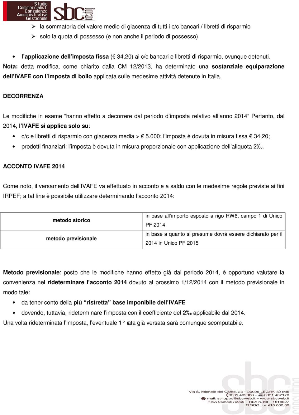 Nota: detta modifica, come chiarito dalla CM 12/2013, ha determinato una sostanziale equiparazione dell IVAFE con l imposta di bollo applicata sulle medesime attività detenute in Italia.
