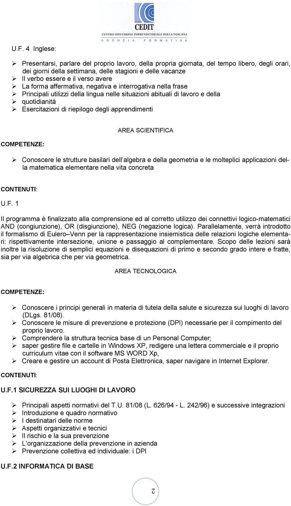 apprendimenti AREA SCIENTIFICA Conoscere le strutture basilari dell algebra e della geometria e le molteplici applicazioni della matematica elementare nella vita concreta U.F. 1 Il programma è finalizzato alla comprensione ed al corretto utilizzo dei connettivi logico-matematici AND (congiunzione), OR (disgiunzione), NEG (negazione logica).