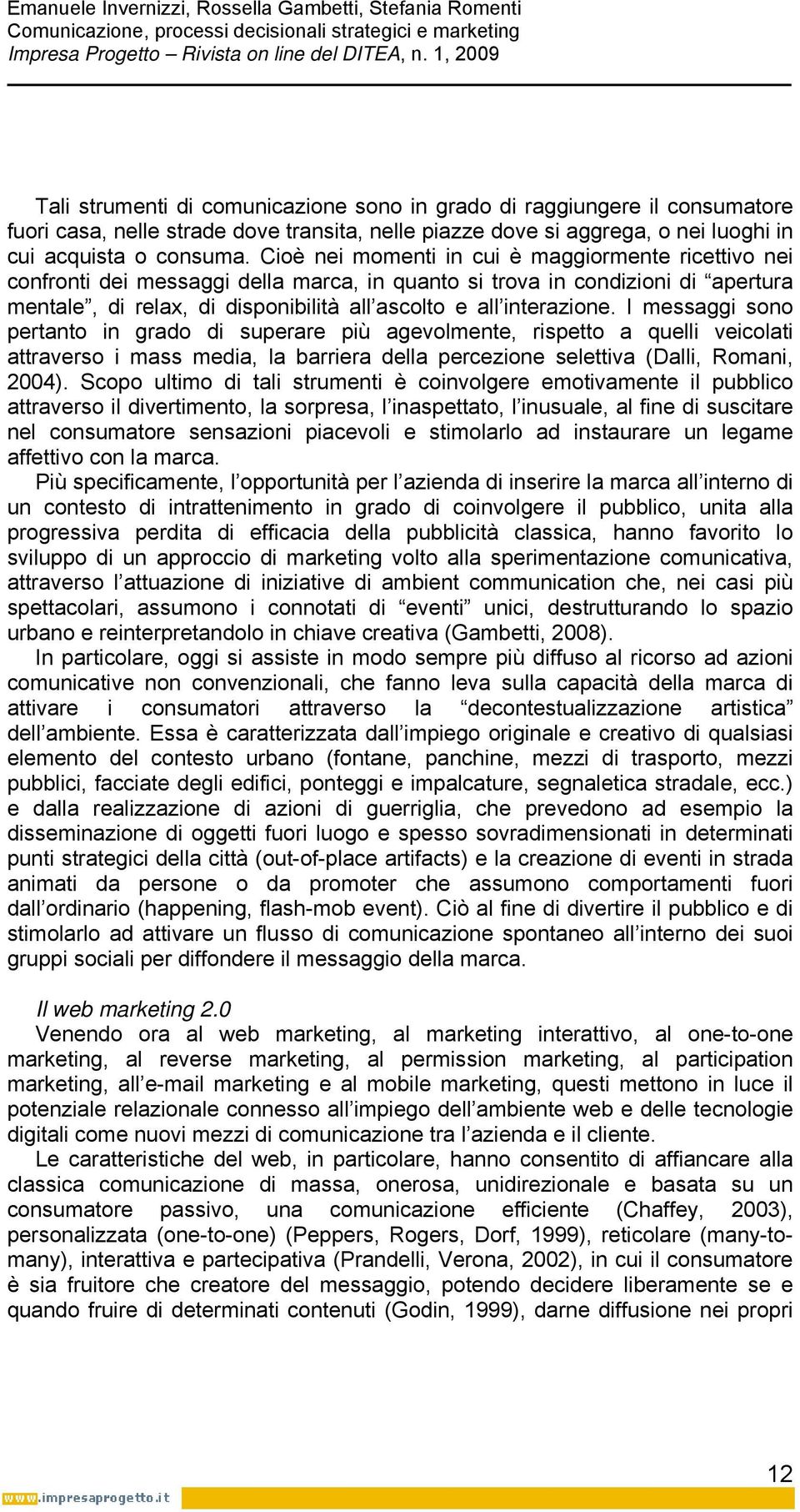 I messaggi sono pertanto in grado di superare più agevolmente, rispetto a quelli veicolati attraverso i mass media, la barriera della percezione selettiva (Dalli, Romani, 2004).