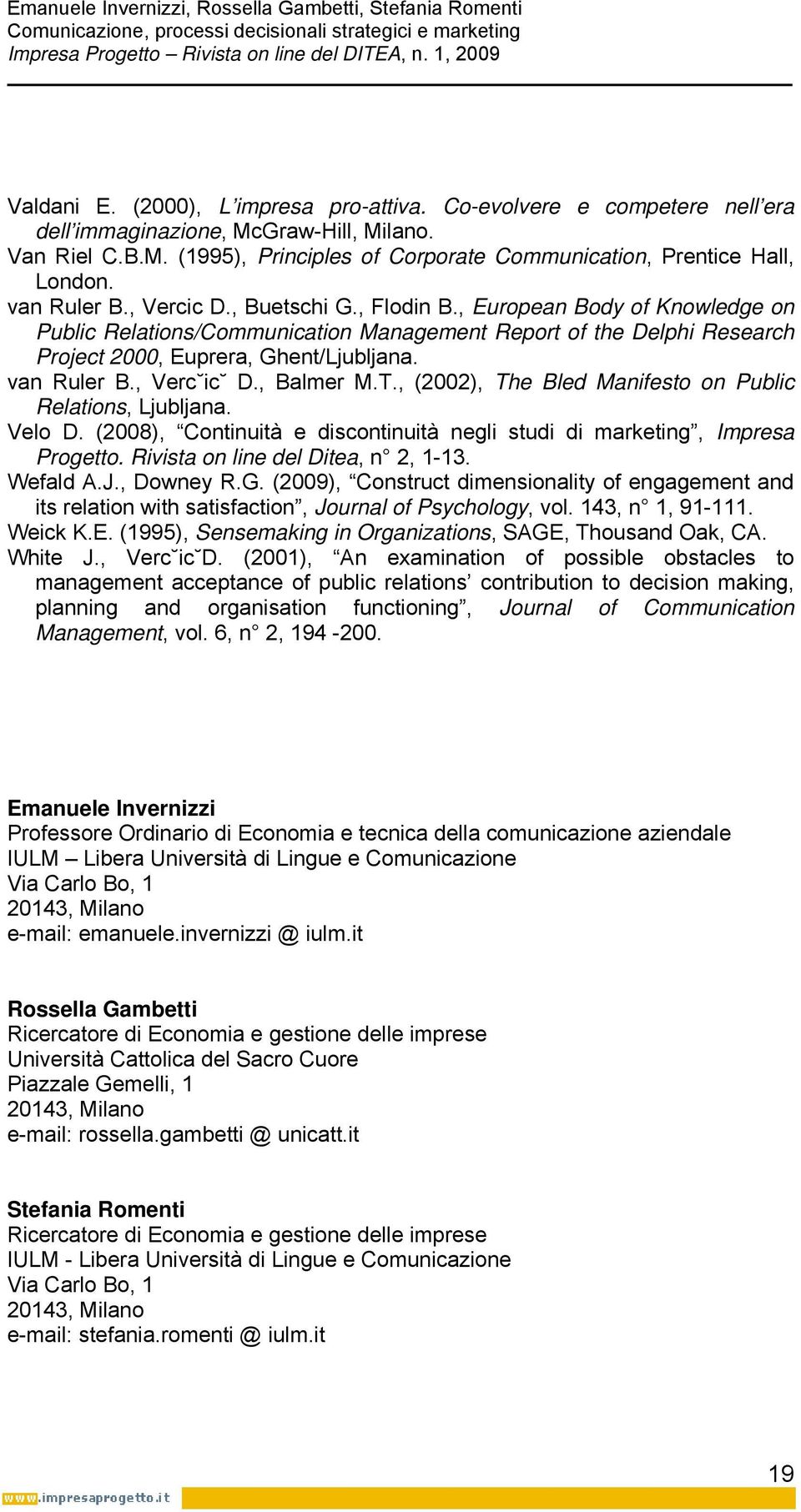 van Ruler B., Verc ic D., Balmer M.T., (2002), The Bled Manifesto on Public Relations, Ljubljana. Velo D. (2008), Continuità e discontinuità negli studi di marketing, Impresa Progetto.