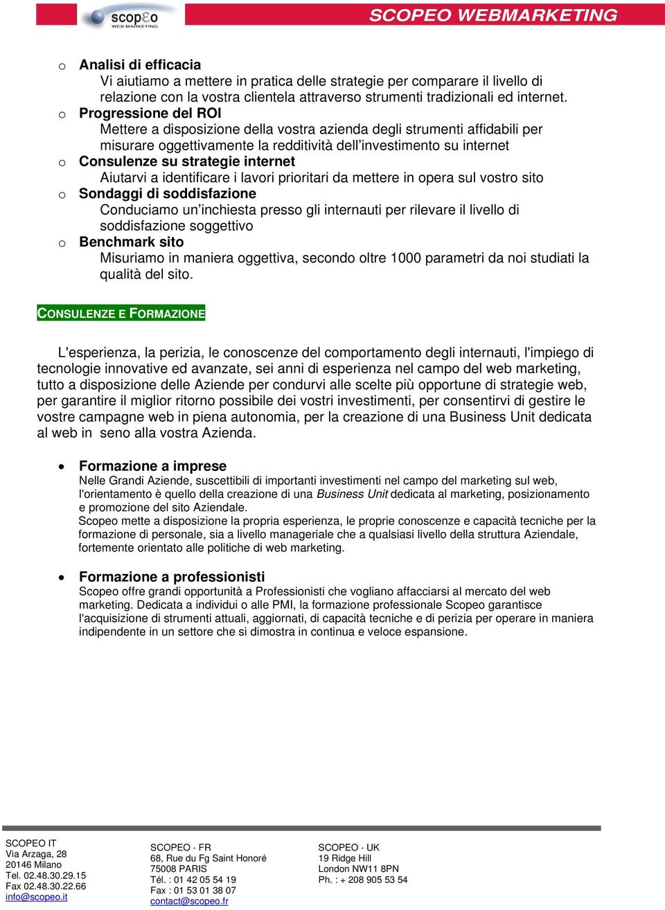 internet Aiutarvi a identificare i lavori prioritari da mettere in opera sul vostro sito o Sondaggi di soddisfazione Conduciamo un inchiesta presso gli internauti per rilevare il livello di