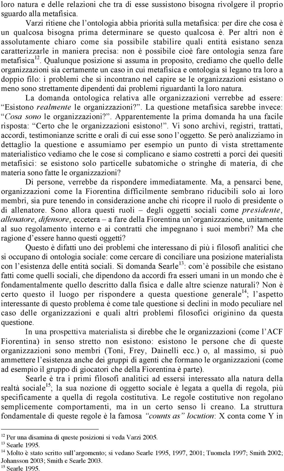 Per altri non è assolutamente chiaro come sia possibile stabilire quali entità esistano senza caratterizzarle in maniera precisa: non è possibile cioè fare ontologia senza fare metafisica 12.