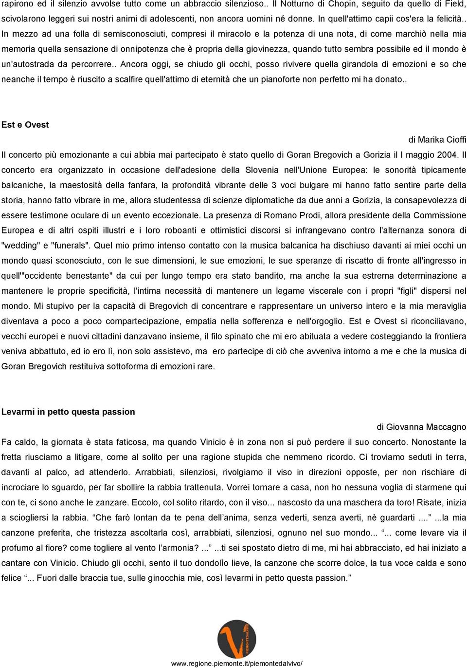 . In mezzo ad una folla di semisconosciuti, compresi il miracolo e la potenza di una nota, di come marchiò nella mia memoria quella sensazione di onnipotenza che è propria della giovinezza, quando