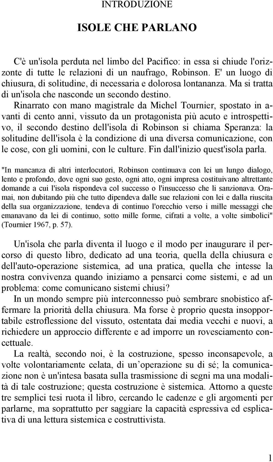 Rinarrato con mano magistrale da Michel Tournier, spostato in a- vanti di cento anni, vissuto da un protagonista più acuto e introspettivo, il secondo destino dell'isola di Robinson si chiama