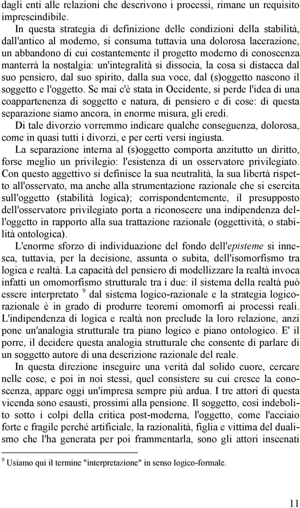 conoscenza manterrà la nostalgia: un'integralità si dissocia, la cosa si distacca dal suo pensiero, dal suo spirito, dalla sua voce, dal (s)oggetto nascono il soggetto e l'oggetto.