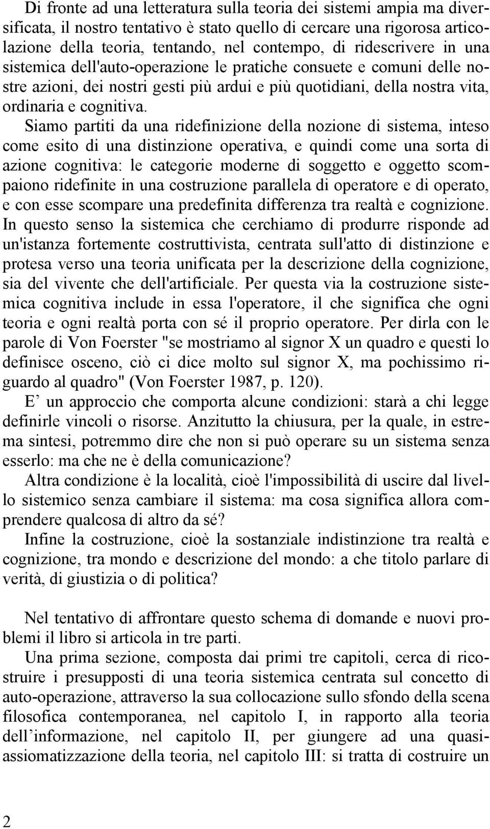 Siamo partiti da una ridefinizione della nozione di sistema, inteso come esito di una distinzione operativa, e quindi come una sorta di azione cognitiva: le categorie moderne di soggetto e oggetto