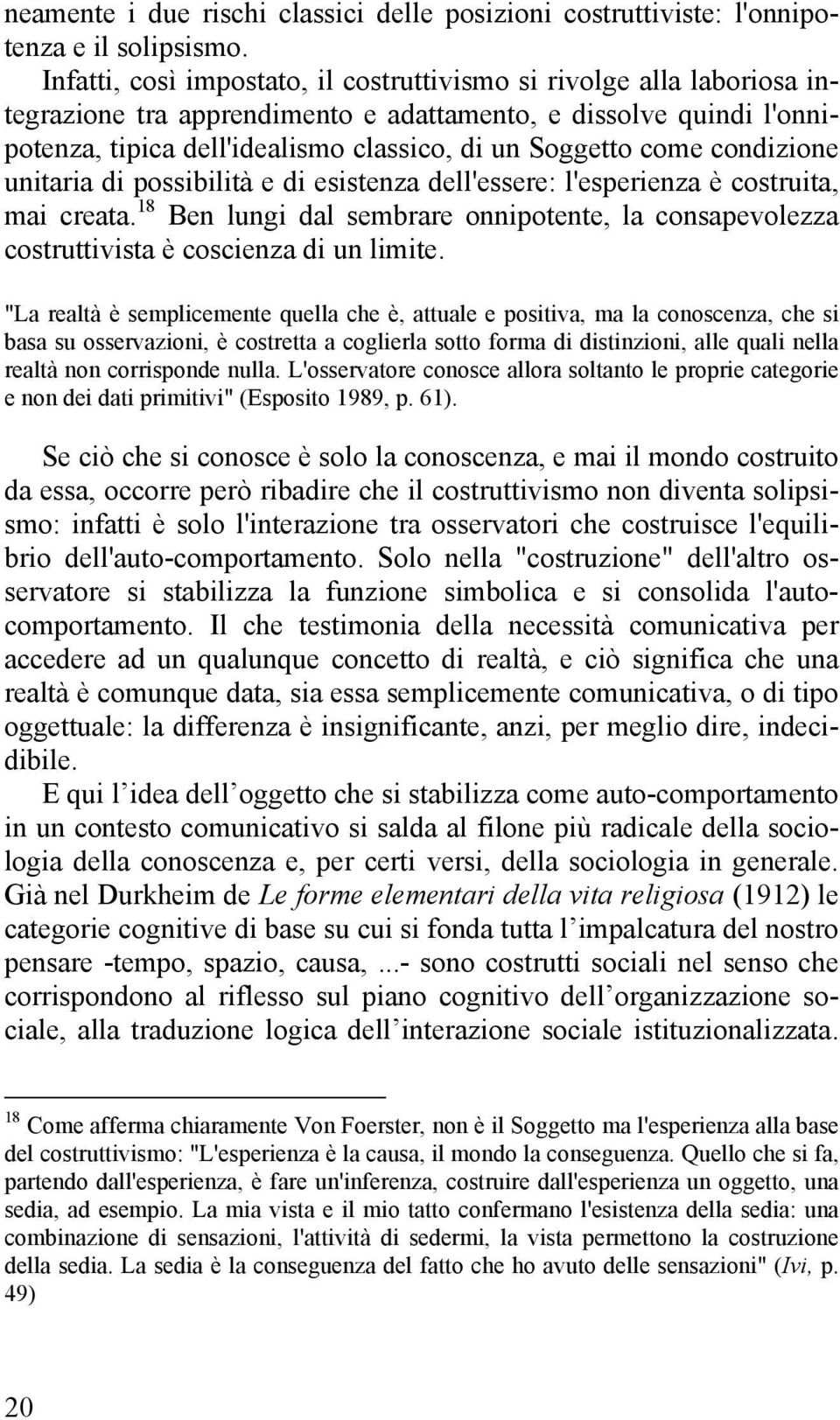 condizione unitaria di possibilità e di esistenza dell'essere: l'esperienza è costruita, mai creata. 18 Ben lungi dal sembrare onnipotente, la consapevolezza costruttivista è coscienza di un limite.