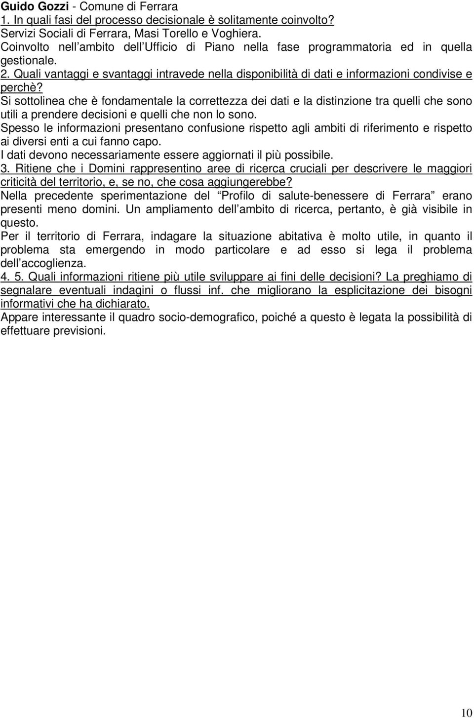 Spesso le informazioni presentano confusione rispetto agli ambiti di riferimento e rispetto ai diversi enti a cui fanno capo. I dati devono necessariamente essere aggiornati il più possibile.