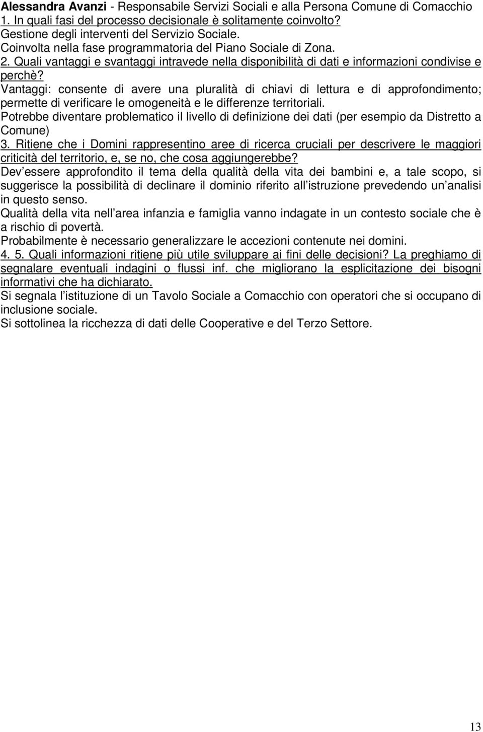 Potrebbe diventare problematico il livello di definizione dei dati (per esempio da Distretto a Comune) Dev essere approfondito il tema della qualità della vita dei bambini e, a tale scopo, si