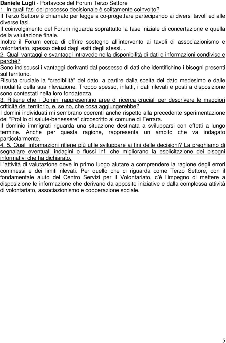 Inoltre il Forum cerca di offrire sostegno all intervento ai tavoli di associazionismo e volontariato, spesso delusi dagli esiti degli stessi.